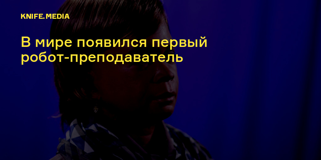 В мире появился первый робот-преподаватель — Нож