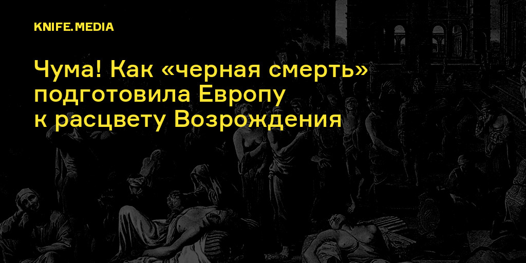 Чума! Как «черная смерть» подготовила Европу к расцвету Возрождения — Нож