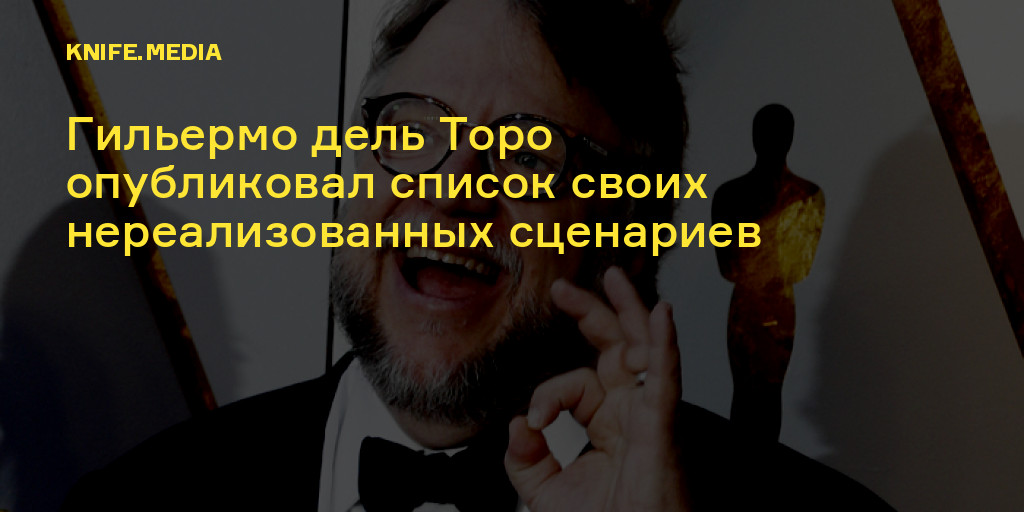 Гильермо дель Торо опубликовал список своих нереализованных сценариев — Нож