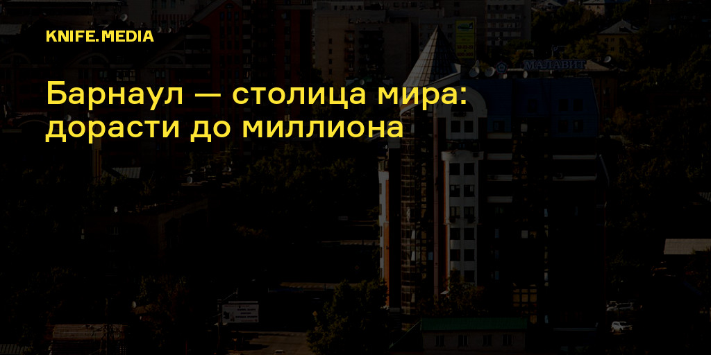 Барнаул — столица мира: дорасти до миллиона — Нож