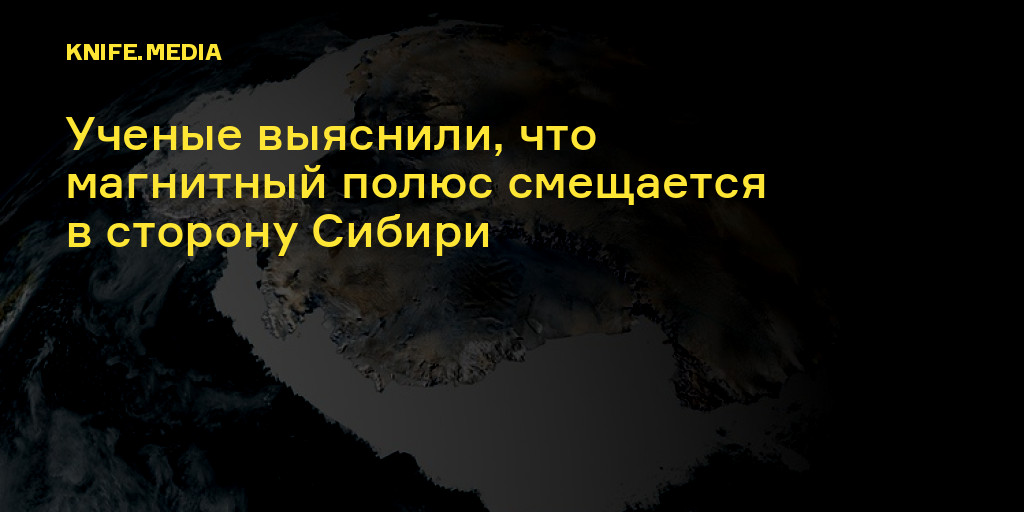 Ученые выяснили, что магнитный полюс смещается в сторону Сибири — Нож