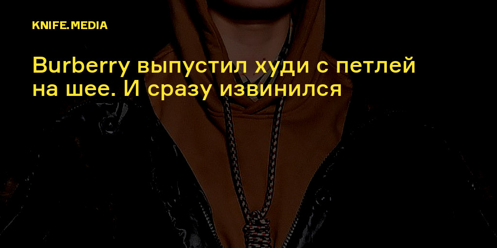 Burberry выпустил худи с петлей на шее. И сразу извинился — Нож