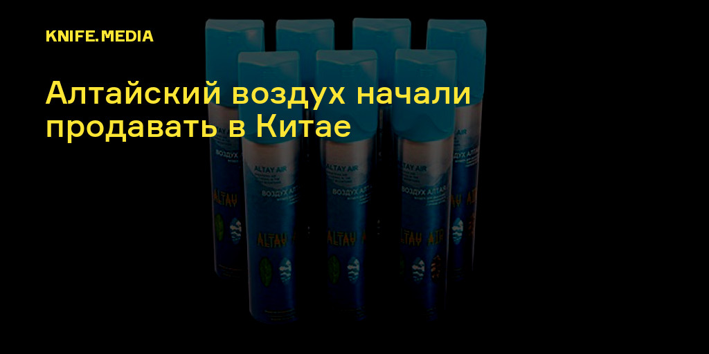 Алтайский воздух начали продавать в Китае — Нож