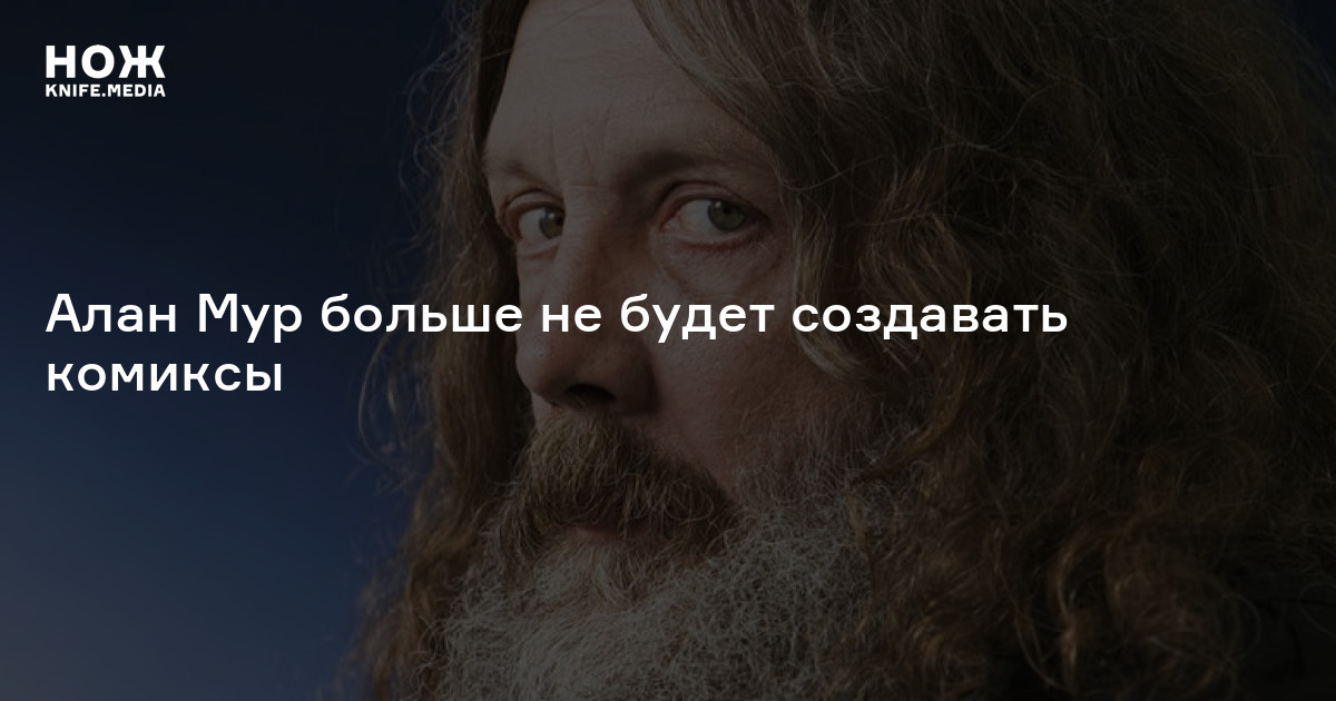 Алан Мур больше не будет создавать комиксы — Нож