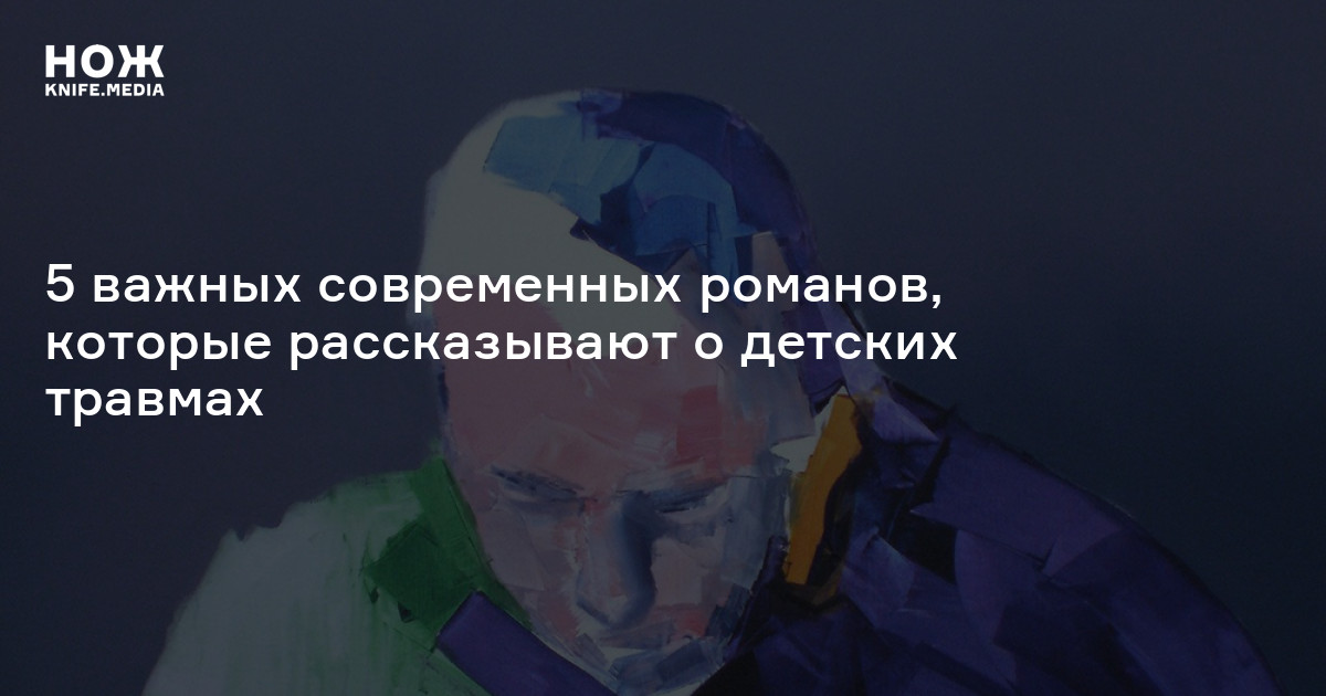 5 важных современных романов, которые рассказывают о детских травмах — Нож