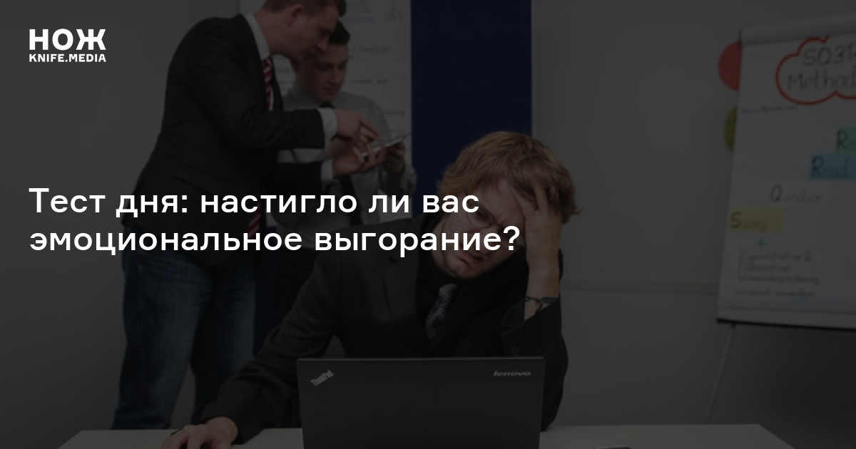 Тест дня: настигло ли вас эмоциональное выгорание? — Нож