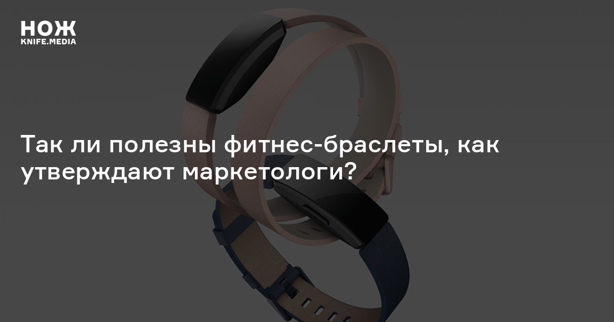 Так ли полезны фитнес-браслеты, как утверждают маркетологи? — Нож