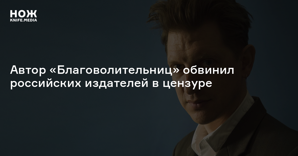 Автор «Благоволительниц» обвинил российских издателей в цензуре — Нож