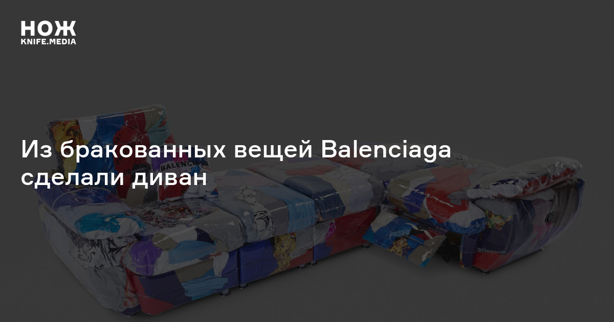 Из бракованных вещей Balenciaga сделали диван — Нож