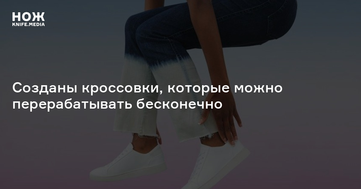 Созданы кроссовки, которые можно перерабатывать бесконечно — Нож