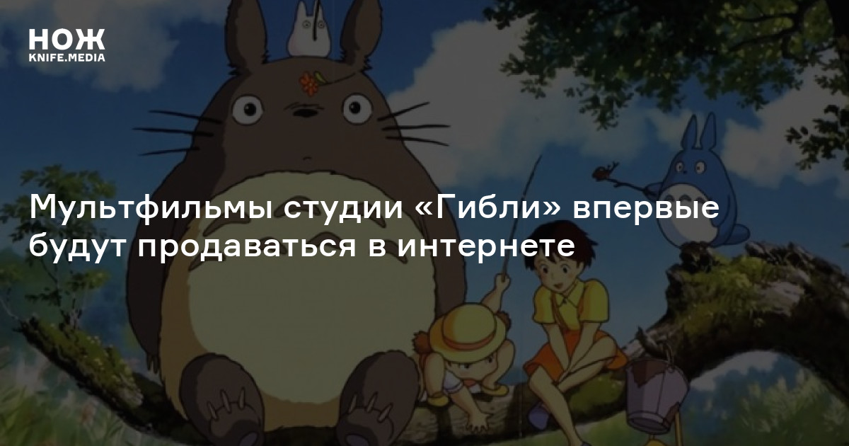 Мультфильмы студии «Гибли» впервые будут продаваться в интернете — Нож