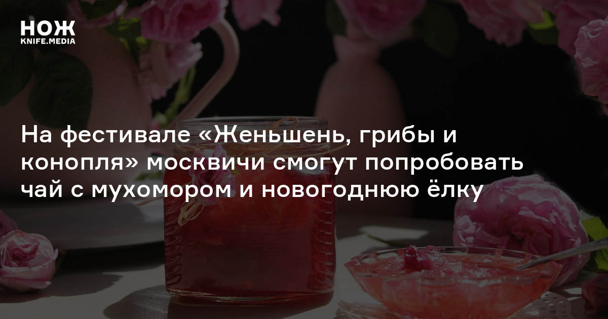 На фестивале «Женьшень, грибы и конопля» москвичи смогут попробовать ...