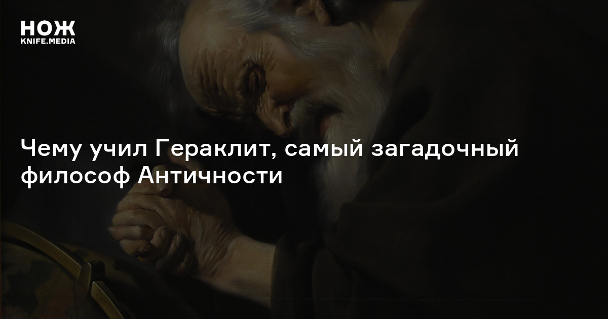 Смерть умных душ стать влажными»: чему учил Гераклит, самый загадочный  философ Античности — Нож