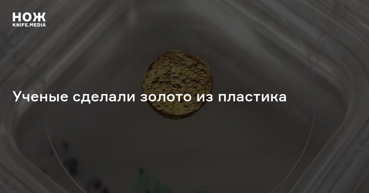 Ученые сделали золото из пластика — Нож