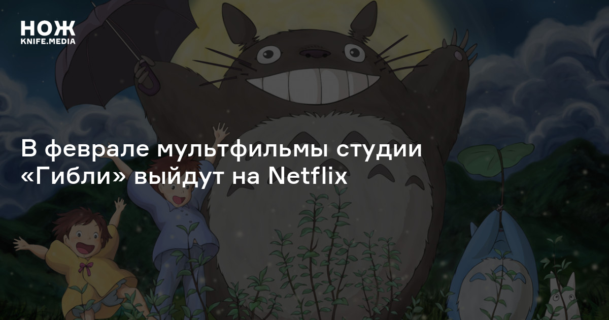 В феврале мультфильмы студии «Гибли» выйдут на Netflix — Нож