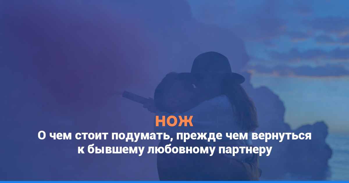Вечное возвращение: о чем стоит подумать, прежде чем вернуться к бывшему любовному партнеру