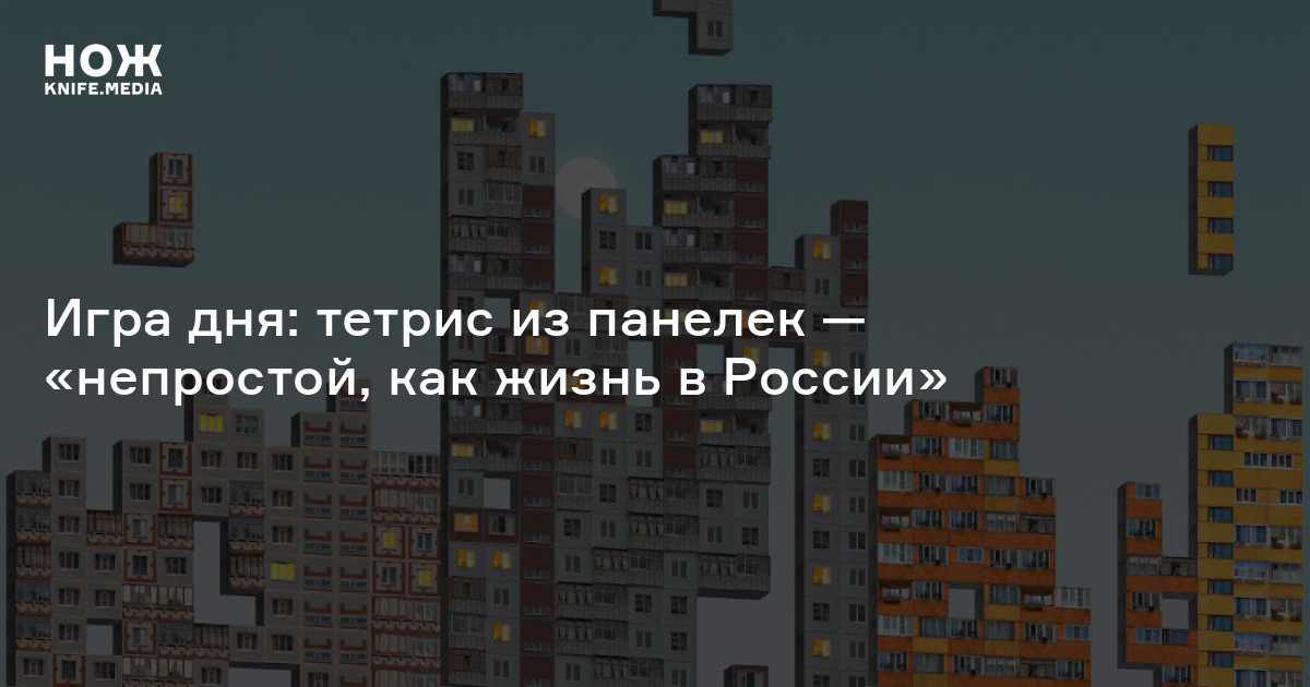 Игра дня: тетрис из панелек — «непростой, как жизнь в России» — Нож